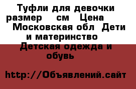 Туфли для девочки размер 20 см › Цена ­ 300 - Московская обл. Дети и материнство » Детская одежда и обувь   